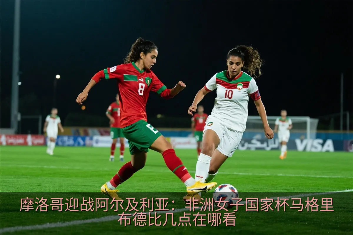 摩洛哥迎战阿尔及利亚：非洲女子国家杯马格里布德比几点在哪看